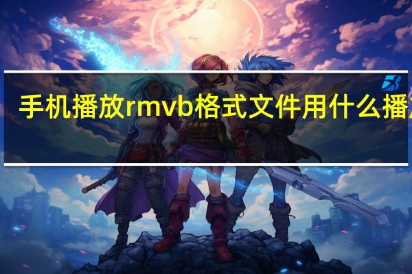 手机播放rmvb格式文件用什么播放器（手机播放rmvb）