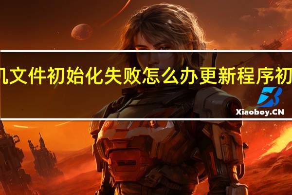 手机文件初始化失败怎么办 更新程序初始化失败
