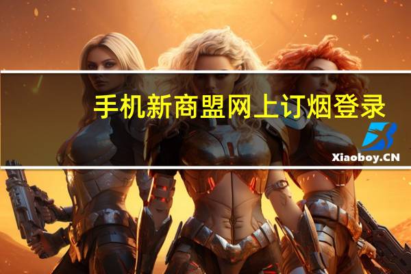 手机新商盟网上订烟登录（手机新商盟怎么开通）