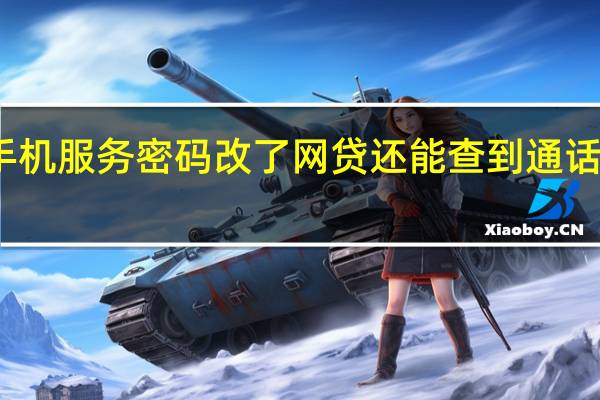 手机服务密码改了网贷还能查到通话记录吗（手机服务密码）