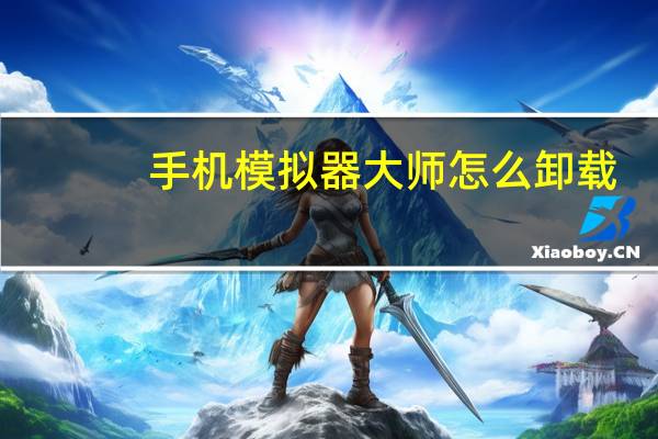 手机模拟器大师怎么卸载（手机模拟大师卸载不）