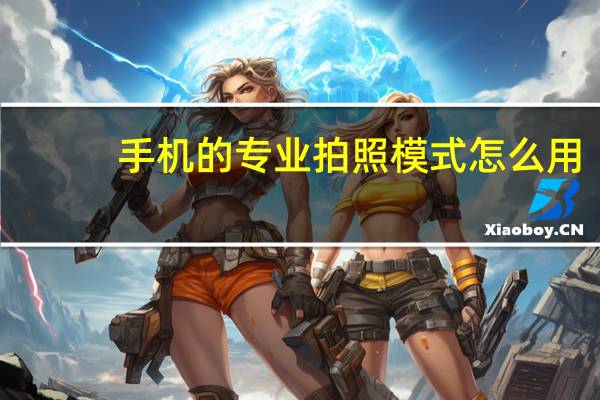 手机的专业拍照模式怎么用