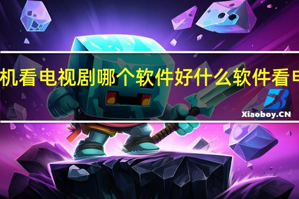 手机看电视剧哪个软件好 什么软件看电视最好
