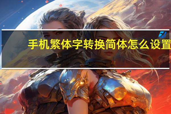 手机繁体字转换简体怎么设置（手机繁体字转换简体字）