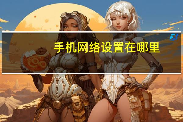 手机网络设置在哪里（手机网络模式）