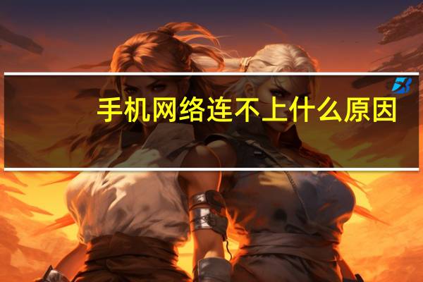 手机网络连不上什么原因（手机网络）