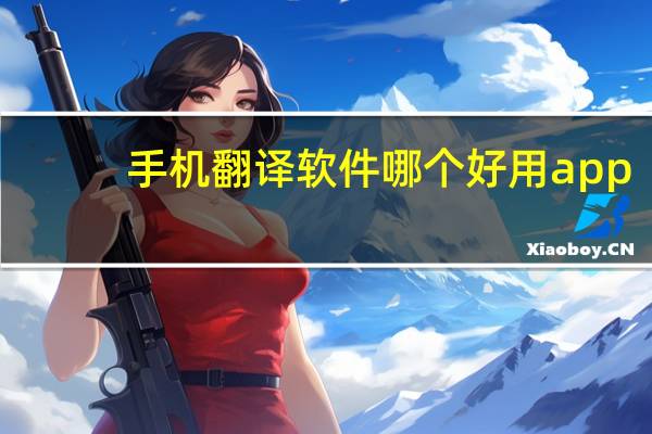 手机翻译软件哪个好用app（手机翻译软件哪个好用）