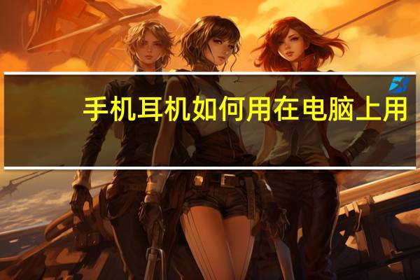 手机耳机如何用在电脑上用（手机耳机怎么在电脑上用不）