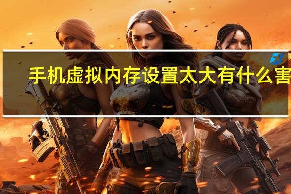 手机虚拟内存设置太大有什么害处（手机虚拟内存）
