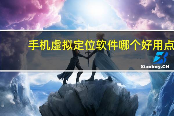 手机虚拟定位软件哪个好用点（手机虚拟定位软件哪个好）