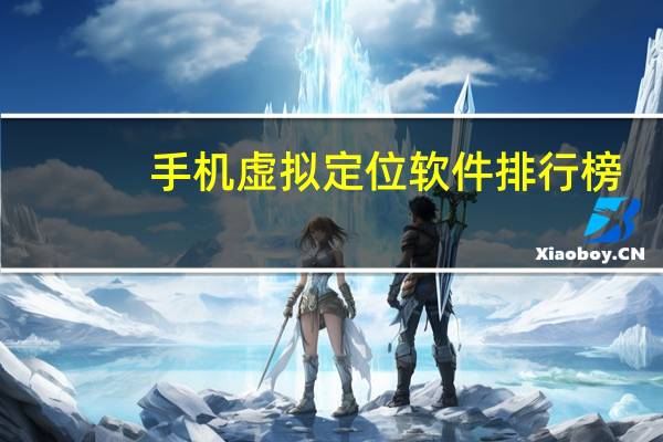 手机虚拟定位软件排行榜（手机虚拟定位软件哪个好）
