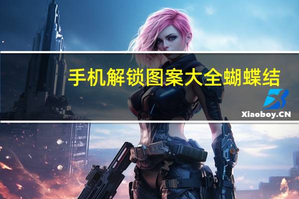 手机解锁图案大全蝴蝶结（手机解锁图案大全）