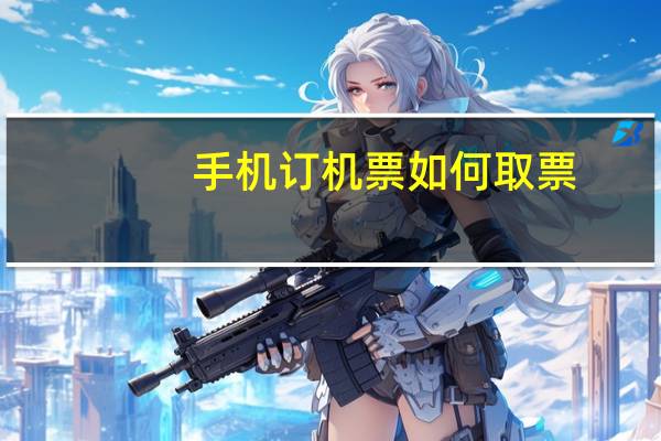 手机订机票如何取票(网上订机票如何取票)