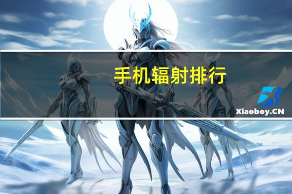 手机辐射排行（各品牌手机辐射及由大到小的排行）