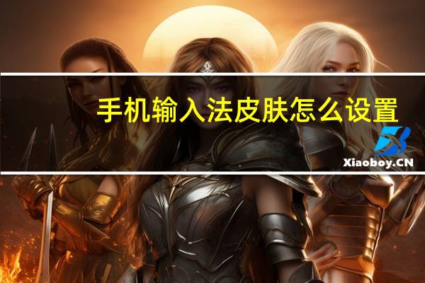 手机输入法皮肤怎么设置（手机输入法皮肤）