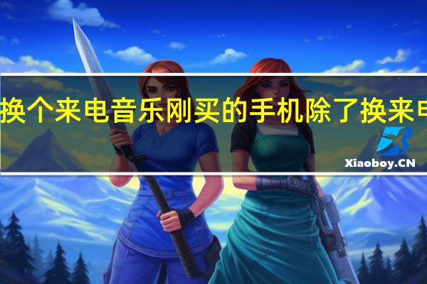 手机达人怎么给手机换个来电音乐刚买的手机除了换来电 好听的手机来电铃声推荐