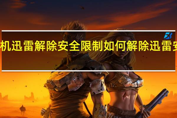 手机迅雷解除安全限制 如何解除迅雷安全模式