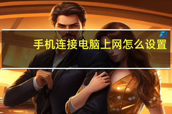 手机连接电脑上网怎么设置（手机连接电脑上网）