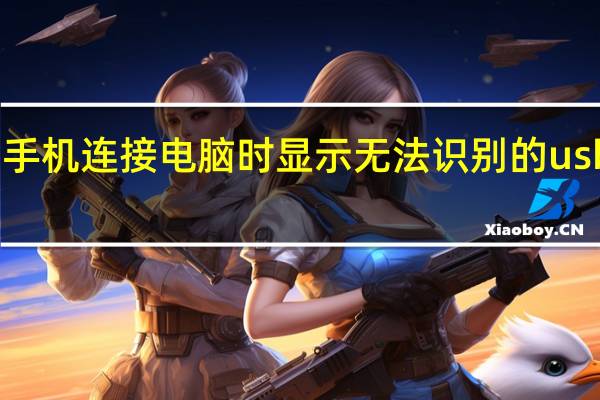 手机连接电脑时显示无法识别的usb设备(手机连接电脑显示无法识别的usb设备)