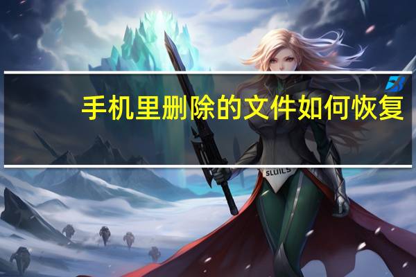 手机里删除的文件如何恢复（删除的文件如何恢复）