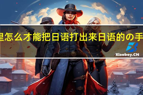 手机里怎么才能把日语打出来 日语的の手机上怎么打