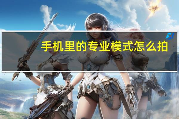 手机里的专业模式怎么拍
