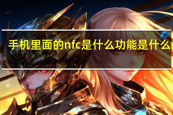手机里面的nfc是什么功能是什么意思（手机中的NFC是什么功能 有什么作用）
