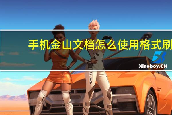 手机金山文档怎么使用格式刷（手机金山文档怎么使用）