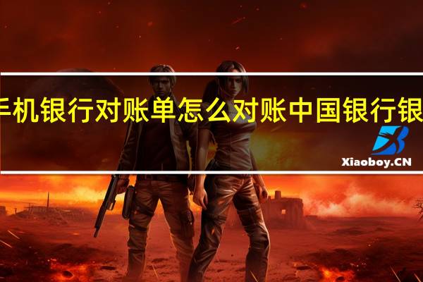 手机银行对账单怎么对账 中国银行银企对账