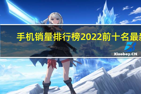 手机销量排行榜2022前十名最新（手机销量排行榜）