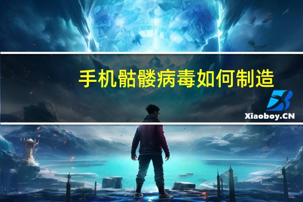 手机骷髅病毒如何制造(手机骷髅病毒)