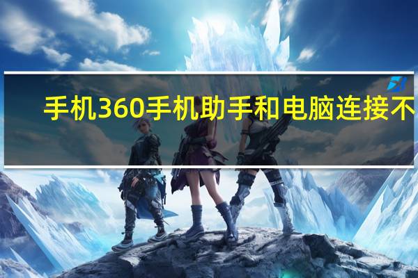 手机360手机助手和电脑连接不上（360手机助手怎么连接手机）