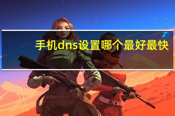 手机dns设置哪个最好最快（手机wifi设置）