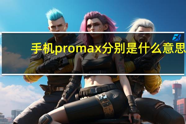 手机promax分别是什么意思（手机promax是什么意思）