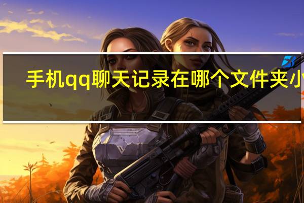 手机qq聊天记录在哪个文件夹小米（手机qq聊天记录在哪个文件夹）