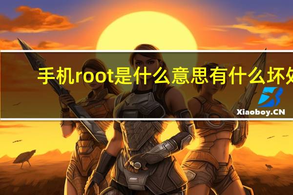 手机root是什么意思有什么坏处（手机root是什么意思）