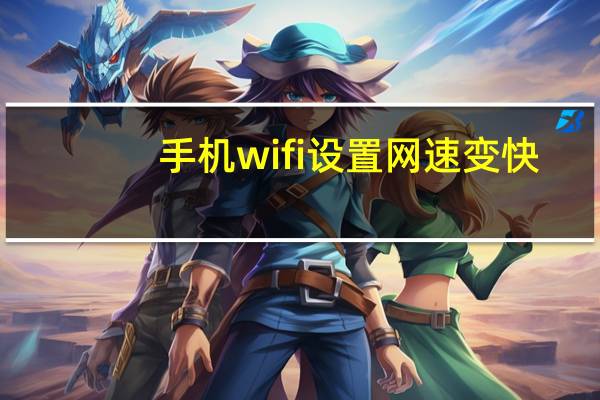手机wifi设置网速变快(手机wifi设置)