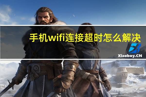 手机wifi连接超时怎么解决（手机qq连接超时请检查你的网络设置）