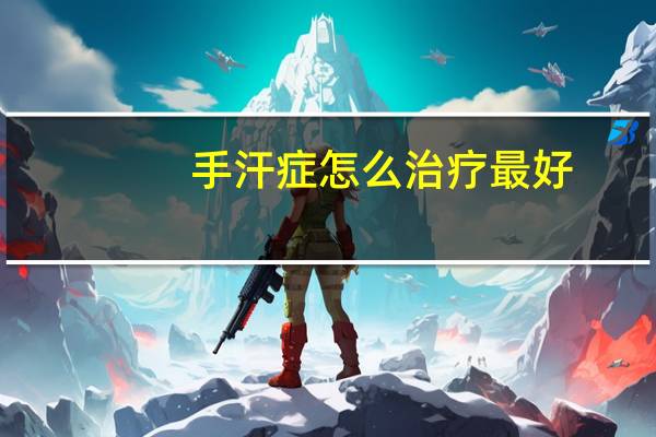 手汗症怎么治疗最好（手汗症怎么治疗）