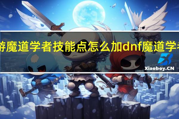 手游魔道学者技能点怎么加 dnf魔道学者pk加点