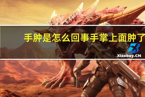 手肿是怎么回事手掌上面肿了（手肿是怎么回事）