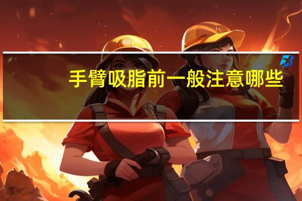 手臂吸脂前一般注意哪些，做小腿抽脂有哪些需要注意的