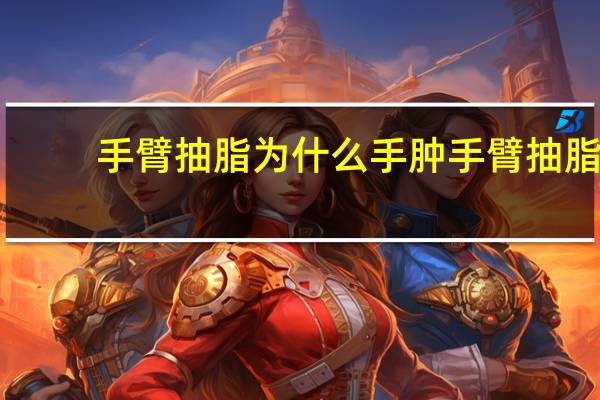 手臂抽脂为什么手肿 手臂抽脂要多少钱