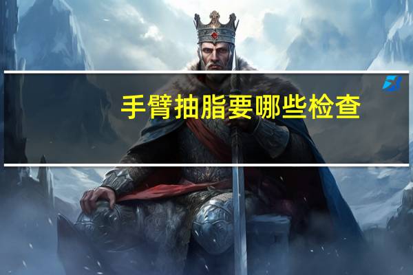 手臂抽脂要哪些检查(什么手术要脱衣服)