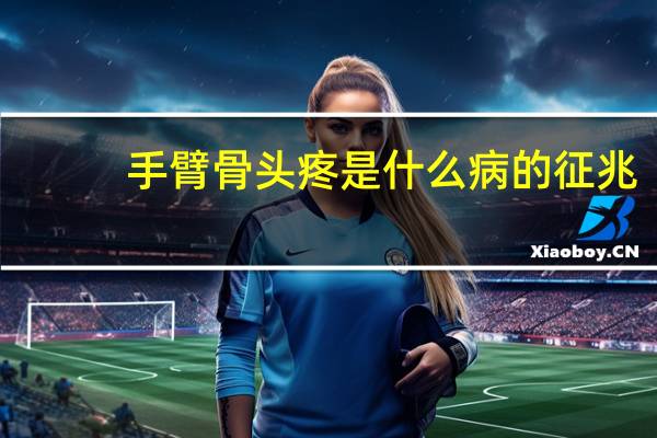 手臂骨头疼是什么病的征兆（手臂骨头疼是什么原因）