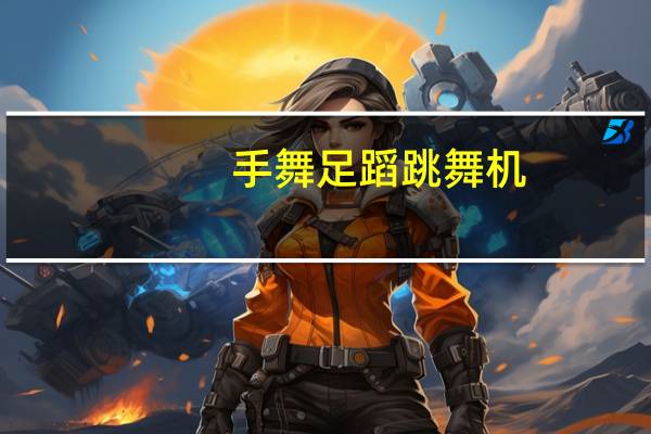 手舞足蹈跳舞机(关于手舞足蹈跳舞机的介绍)