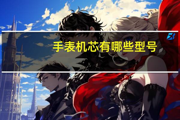手表机芯有哪些型号