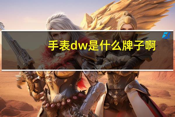 手表dw是什么牌子啊(手表dw是什么牌子)