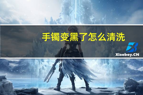 手镯变黑了怎么清洗