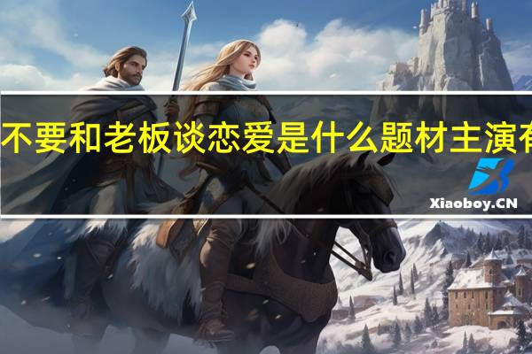 才不要和老板谈恋爱是什么题材 主演有哪些人